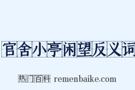 官舍小亭闲望反义词是什么意思的图片